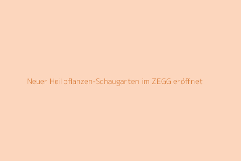 Neuer Heilpflanzen-Schaugarten im ZEGG eröffnet